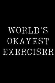 Worlds Okayest  Exerciser: Blank Lined Journal For Taking Notes, Journaling, Funny Gift, Gag Gift For Coworker or Family Member
