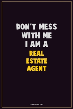 Don't Mess With Me, I Am A Real Estate Agent: Career Motivational Quotes 6x9 120 Pages Blank Lined Notebook Journal