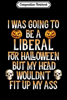 Composition Notebook: I Was Going To Be A Liberal For Halloween Funny  Journal/Notebook Blank Lined Ruled 6x9 100 Pages