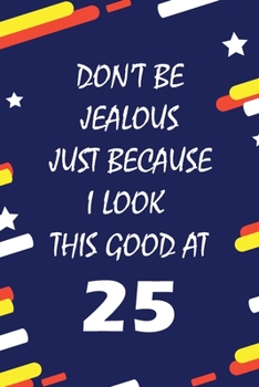 Don't Be Jealous just because i look this good at 25: This Journal WILL Help you to organize your life and to work on your goals : Passeword tracker, ... tracker, Weekly meal planner, 120 pages , ma