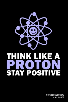 Paperback Think Like A Proton Stay Positive: Notebook, Journal, Or Diary - 110 Blank Lined Pages - 6" X 9" - Matte Finished Soft Cover Book