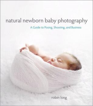 Paperback Natural Newborn Baby Photography: A Guide to Posing, Shooting, and Business Book