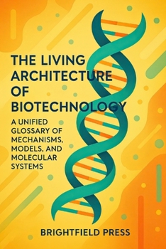 Paperback The Living Architecture of Biotechnology: A Unified Glossary of Mechanisms, Models, and Molecular Systems Book