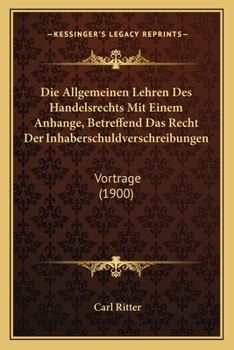 Paperback Die Allgemeinen Lehren Des Handelsrechts Mit Einem Anhange, Betreffend Das Recht Der Inhaberschuldverschreibungen: Vortrage (1900) [German] Book