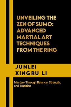 Unveiling the Zen of Sumo: Advanced Martial Art Techniques from the Ring: Mastery Through Balance, Strength, and Tradition (Celestial Warriors: A Never-Ending Quest for Mastery in Martial Arts)
