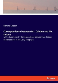Paperback Correspondence between Mr. Cobden and Mr. Delane: with a Supplementry Correspondence between Mr. Cobden and the Editor of the Daily Telegraph Book