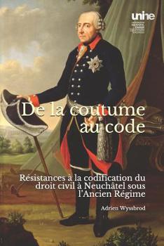 Paperback de la Coutume Au Code: Résistances À La Codification Du Droit Civil À Neuchâtel Sous l'Ancien Régime [French] Book