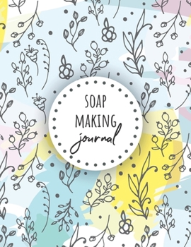 Soap Making Journal: Keep track of your soap making (Soap Recipe Logbook Organizer, Soap Batch Journal, Diary Notebook, Tracker And Planner Chart To Record And Write In – 6 x 9 in, 111 Pages)