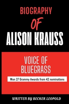 Alison Krauss: Biography of Alison Krauss - American country singer, fiddler and producer (Biography of Popular American Male and Female Celebrities [Grammy and Oscar Award Winners])
