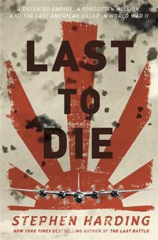 Hardcover Last to Die: A Defeated Empire, a Forgotten Mission, and the Last American Killed in World War II Book