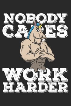 Nobody Cares Work Harder: Funny Workout Notebook for any bodybuilding and fitness enthusiast. DIY Unicorn Lovers Gym Motivational Quotes Inspiration Planner Exercise Diary Note Book - 120 Dot Grid Pag