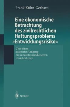 Eine Okonomische Betrachtung Des Zivilrechtlichen Haftungs-Problems Entwicklungsrisiko: Uber Einen Adaquaten Umgang Mit Innovationsinduzierten Unsicherheiten