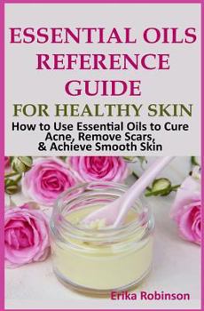 Paperback Essential Oils Reference Guide for Healthy Skin: How to Use Essential Oils to Cure Acne, Remove Scars, Achieve Smooth Skin Book