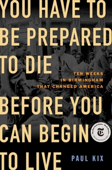 Hardcover You Have to Be Prepared to Die Before You Can Begin to Live: Ten Weeks in Birmingham That Changed America Book