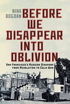 Paperback Before We Disappear Into Oblivion: San Francisco's Russian Diaspora from Revolution to Cold War Book