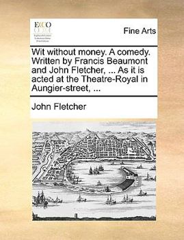 Paperback Wit Without Money. a Comedy. Written by Francis Beaumont and John Fletcher, ... as It Is Acted at the Theatre-Royal in Aungier-Street, ... Book