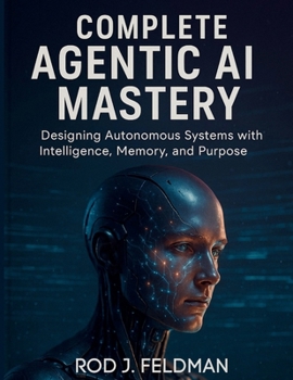 Paperback Complete Agentic AI Mastery: Designing Autonomous Systems with Intelligence, Memory, and Purpose Book