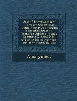 Paperback Stokes' Encyclopedia of Familiar Quotations: Containing Five Thousand Selections from Six Hundred Authors; With a Complete General Index and an Index Book