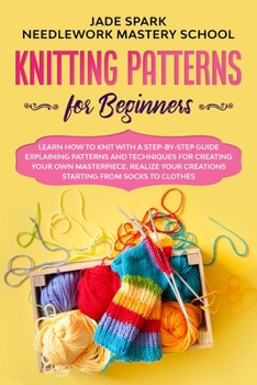 Paperback Knitting Patterns for Beginners: Learn How to Knit with a Step-by-Step Guide Explaining Patterns and Techniques for Creating Your Own Masterpiece. Rea Book