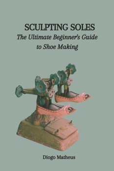 Paperback Sculpting Soles: The Ultimate Beginner's Guide to Shoe Making Book