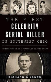 The First Celebrity Serial Killer in Southwest Ohio: Confessions of the Strangler Alfred Knapp (True Crime) - Book  of the True Crime