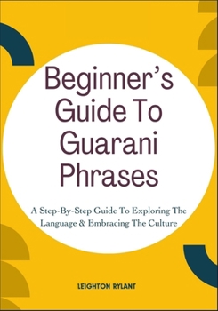 Paperback Beginner's Guide To Guarani Phrases: A Step-By-Step Guide To Exploring The Language & Embracing The Culture Book