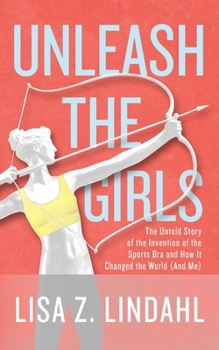 Paperback Unleash the Girls: The Untold Story of the Invention of the Sports Bra and How It Changed the World (And Me) Book