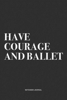 Paperback Have Courage And Ballet: A 6x9 Inch Diary Notebook Journal With A Bold Text Font Slogan On A Matte Cover and 120 Blank Lined Pages Makes A Grea Book