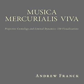 Paperback Musica Mercurialis Viva: Projective Cosmology and Liminal Dynamics: 138 Visualizations Book