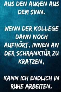 Aus den Augen aus dem Sinn. Wenn der Kollege dann noch aufhört, innen an der Schranktür zu kratzen, kann ich endlich in ruhe arbeiten.: Notizbuch - ... Kollegen, Mitarbeiter (German Edition)