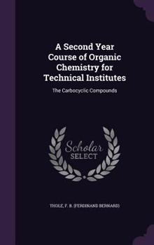 Hardcover A Second Year Course of Organic Chemistry for Technical Institutes: The Carbocyclic Compounds Book