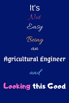 It's Not Easy Being an Agricultural Engineer and Looking This Good: Blank-Lined Journal/Notebook/Diary for Agricultural Engineers & STEM Students - Cool Birthday Present & Agricultural Engineering Gif