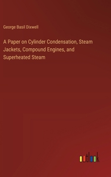 Hardcover A Paper on Cylinder Condensation, Steam Jackets, Compound Engines, and Superheated Steam Book