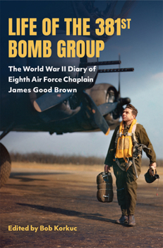 Life of the 381st Bomb Group: The WWII Diary of 8th Air Force Chaplain James Good Brown (American Military Experience)