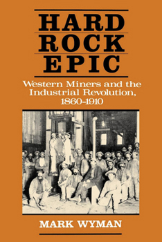 Paperback Hard Rock Epic: Western Miners and the Industrial Revolution, 1860-1910 Book