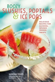 Hardcover Boozy Slushies, Poptails and Ice Pops: Delicious Recipes for Alcohol-Infused Frozen Treats Book