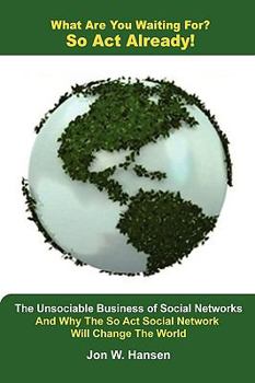 Paperback What Are You Waiting For? So Act Already!(The Unsociable Business of Social Networking And Why The So Act Social Network Will Change The World) Book