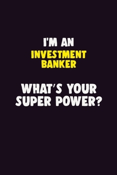 I'M An Investment banker, What's Your Super Power?: 6X9 120 pages Career  Notebook Unlined  Writing Journal
