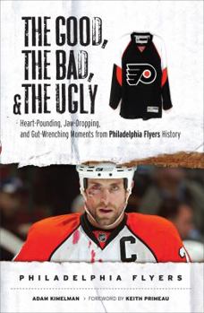 Hardcover The Good, the Bad, & the Ugly Philadelphia Flyers: Heart-Pounding, Jaw-Dropping, and Gut-Wrenching Moments from Philadelphia Flyers History Book