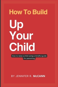 Paperback How To Build Up Your Child: how to raise a child using a mindful guide for parenting Book