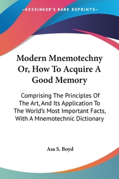 Paperback Modern Mnemotechny Or, How To Acquire A Good Memory: Comprising The Principles Of The Art, And Its Application To The World's Most Important Facts, Wi Book