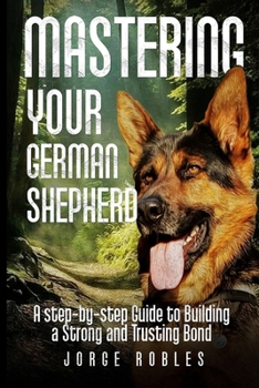 Paperback Mastering Your German Shepherd: A Step-by-Step Guide to Building a Strong and Trusting Bond Book