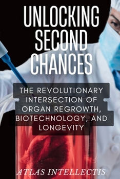 Paperback Unlocking Second Chances: The Revolutionary Intersection of Organ Regrowth, Biotechnology, and Longevity Book