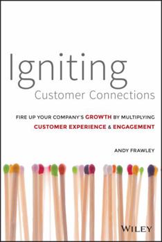 Hardcover Igniting Customer Connections: Fire Up Your Company's Growth by Multiplying Customer Experience and Engagement Book