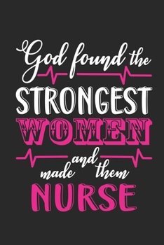God Found The Strongest Women And Made Them Nurse: Doctor-Patient Diary for Nurse - Perfect Appreciation Gift for Nurse - Best Thank You Gift for a ... Diary with Inspirational Quotes for for Nurse