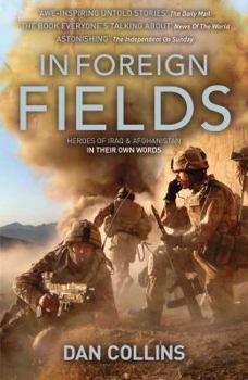 Paperback In Foreign Fields: Heroes of Iraq and Afghanistan, in Their Own Words. [Edited By] Dan Collins Book