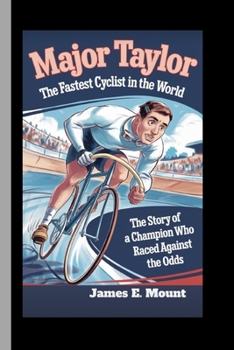 MAJOR TAYLOR:THE FASTEST CYCLIST IN THE WORLD: The Story of a Champion Who Raced Against the Odds