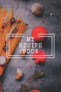 MY RECIPE BOOK: Cooking Notepad for beginners and for professional chefs. Blank recipes book to write in. Save and organize Your best cooking recipe, ... planner, notebook. (6" x 9" 110pages)