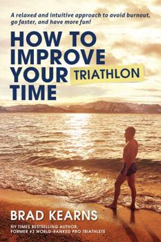 Paperback How To Improve Your Triathlon Time: A relaxed and intuitive approach to avoid burnout, go faster, and have more fun! Book