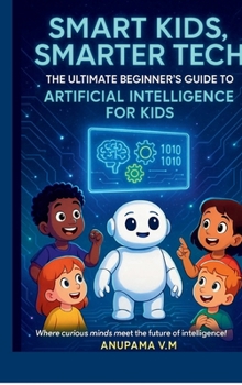 Smart Kids Smarter Tech AI for Kids and Parents: The Ultimate Beginner’s Guide to Artificial Intelligence for Kids